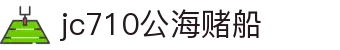 jc710公海赌船(中国)有限公司官网